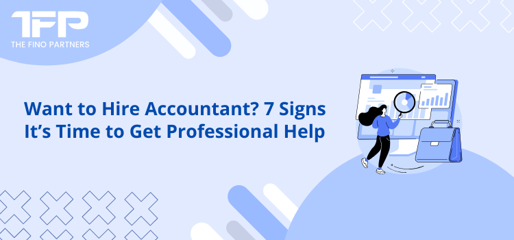 Want to Hire an Accountant? 7 Signs It’s Time to Get Professional Help